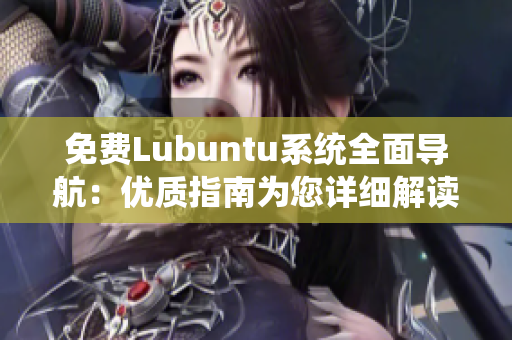 免費Lubuntu系統(tǒng)全面導航：優(yōu)質(zhì)指南為您詳細解讀Lubuntu系統(tǒng)操作及優(yōu)化方式