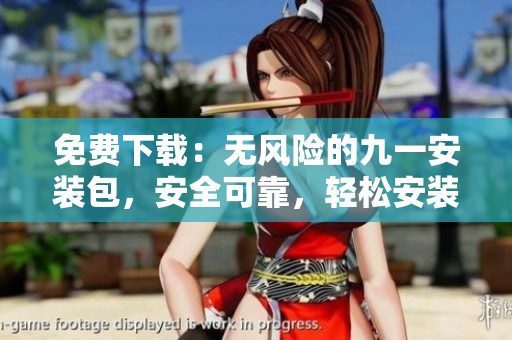 免費(fèi)下載：無風(fēng)險(xiǎn)的九一安裝包，安全可靠，輕松安裝