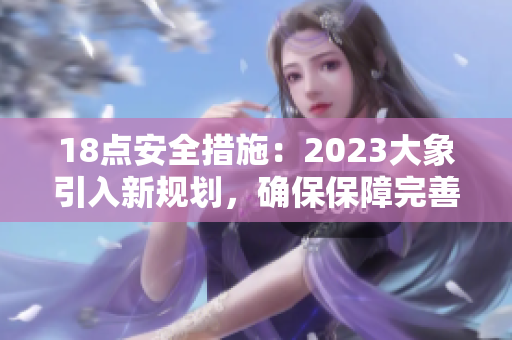 18點(diǎn)安全措施：2023大象引入新規(guī)劃，確保保障完善