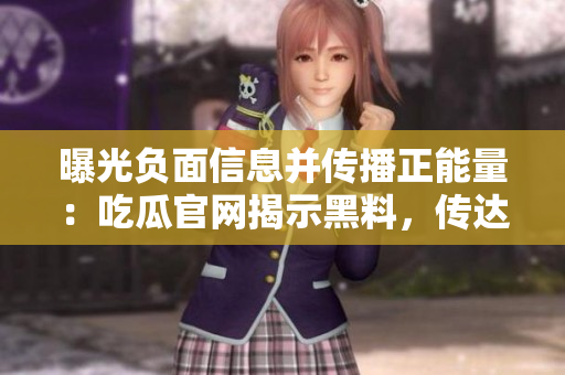 曝光負(fù)面信息并傳播正能量：吃瓜官網(wǎng)揭示黑料，傳達(dá)正面能量