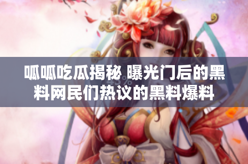 呱呱吃瓜揭秘 曝光門后的黑料網(wǎng)民們熱議的黑料爆料