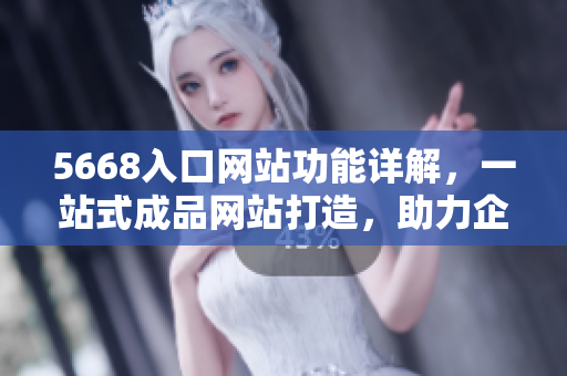 5668入口網(wǎng)站功能詳解，一站式成品網(wǎng)站打造，助力企業(yè)輕松建站