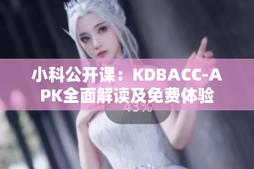 小科公開課：KDBACC-APK全面解讀及免費(fèi)體驗(yàn)