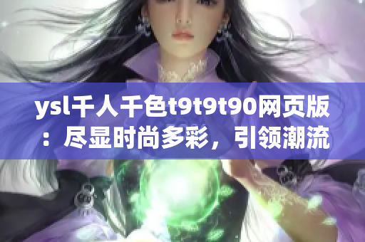 ysl千人千色t9t9t90網(wǎng)頁版：盡顯時尚多彩，引領(lǐng)潮流風(fēng)尚