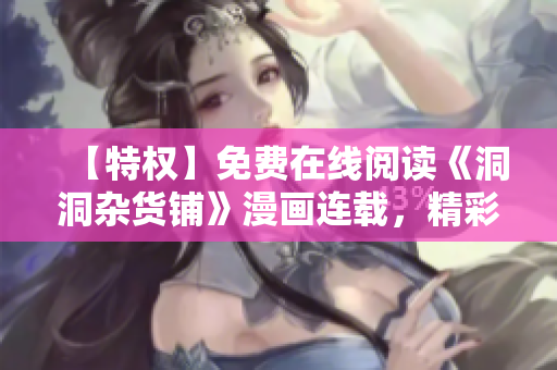 【特權(quán)】免費(fèi)在線閱讀《洞洞雜貨鋪》漫畫連載，精彩內(nèi)容不容錯(cuò)過