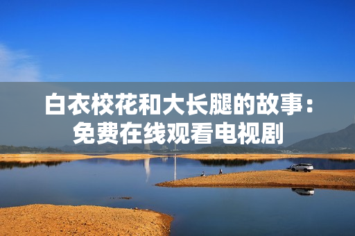 白衣?；ê痛箝L腿的故事：免費(fèi)在線觀看電視劇