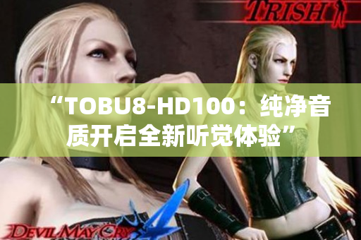 “TOBU8-HD100：純凈音質(zhì)開啟全新聽覺體驗”