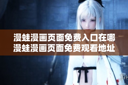 漫蛙漫畫頁(yè)面免費(fèi)入口在哪漫蛙漫畫頁(yè)面免費(fèi)觀看地址分享