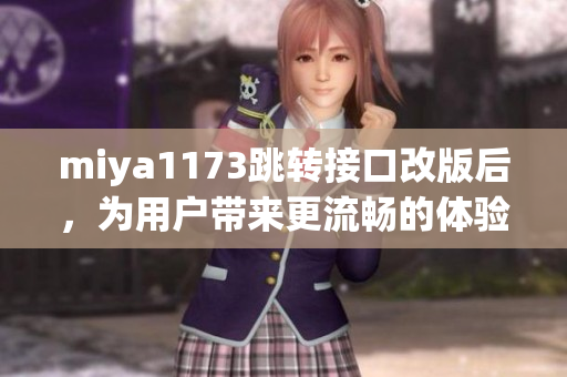 miya1173跳轉(zhuǎn)接口改版后，為用戶帶來更流暢的體驗
