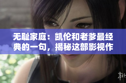 無恥家庭：凱倫和老爹最經(jīng)典的一句，揭秘這部影視作品的最令人印象深刻的臺(tái)詞