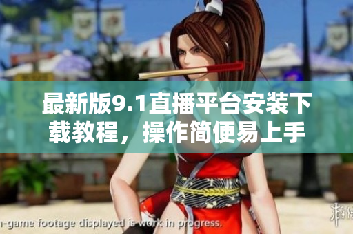最新版9.1直播平臺(tái)安裝下載教程，操作簡(jiǎn)便易上手