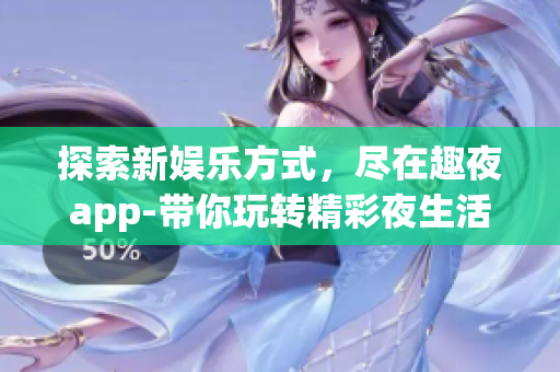 探索新娛樂方式，盡在趣夜app-帶你玩轉(zhuǎn)精彩夜生活