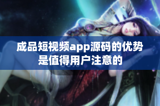 成品短視頻app源碼的優(yōu)勢(shì)是值得用戶注意的