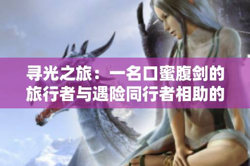 尋光之旅：一名口蜜腹劍的旅行者與遇險(xiǎn)同行者相助的傳奇歷程