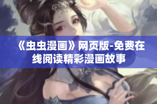 《蟲蟲漫畫》網(wǎng)頁(yè)版-免費(fèi)在線閱讀精彩漫畫故事
