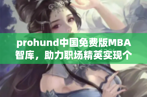 prohund中國免費(fèi)版MBA智庫，助力職場精英實(shí)現(xiàn)個人成長