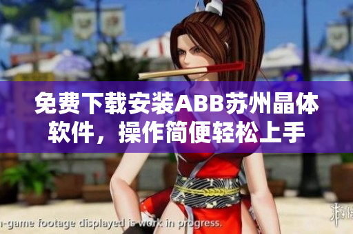 免費(fèi)下載安裝ABB蘇州晶體軟件，操作簡(jiǎn)便輕松上手