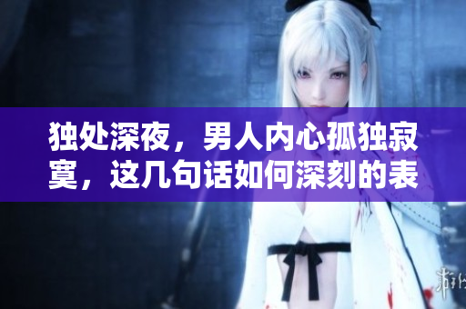 獨(dú)處深夜，男人內(nèi)心孤獨(dú)寂寞，這幾句話如何深刻的表達(dá)人類的孤獨(dú)？