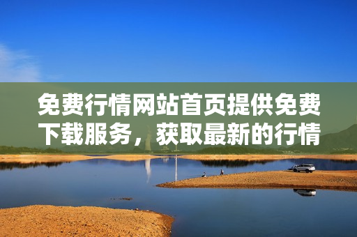 免費行情網(wǎng)站首頁提供免費下載服務，獲取最新的行情信息