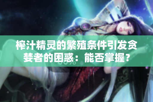 榨汁精靈的繁殖條件引發(fā)貪婪者的困惑：能否掌握？
