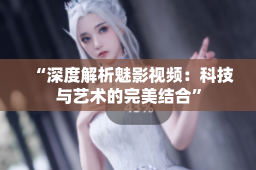 “深度解析魅影視頻：科技與藝術(shù)的完美結(jié)合”