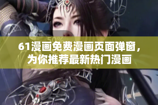 61漫畫免費漫畫頁面彈窗，為你推薦最新熱門漫畫