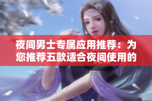 夜間男士專屬應用推薦：為您推薦五款適合夜間使用的APP