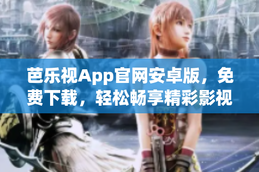 芭樂視App官網(wǎng)安卓版，免費下載，輕松暢享精彩影視內(nèi)容