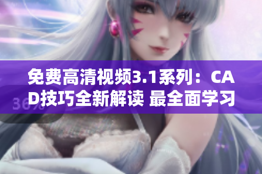 免費(fèi)高清視頻3.1系列：CAD技巧全新解讀 最全面學(xué)習(xí)指南