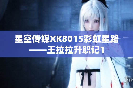星空傳媒XK8015彩虹星路——王拉拉升職記1