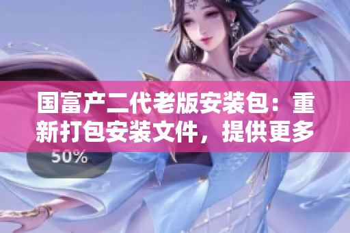國富產(chǎn)二代老版安裝包：重新打包安裝文件，提供更多功能及性能優(yōu)化