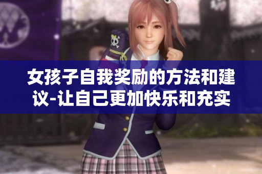 女孩子自我獎勵的方法和建議-讓自己更加快樂和充實