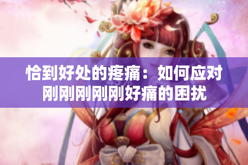 恰到好處的疼痛：如何應對剛剛剛剛剛好痛的困擾