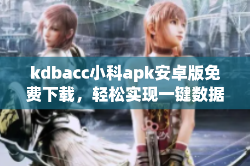 kdbacc小科apk安卓版免費下載，輕松實現(xiàn)一鍵數(shù)據(jù)加密解密