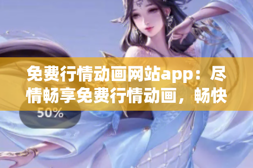 免費行情動畫網(wǎng)站app：盡情暢享免費行情動畫，暢快體驗更多驚喜！