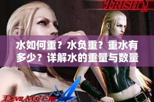 水如何重？水負(fù)重？重水有多少？詳解水的重量與數(shù)量