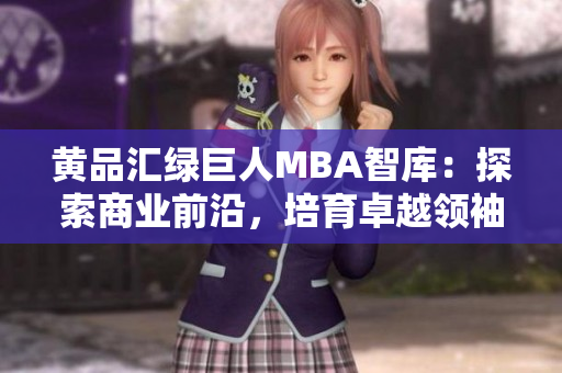 黃品匯綠巨人MBA智庫：探索商業(yè)前沿，培育卓越領(lǐng)袖