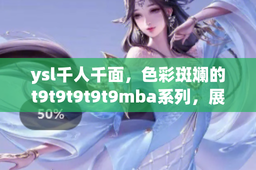 ysl千人千面，色彩斑斕的t9t9t9t9t9mba系列，展現獨特魅力