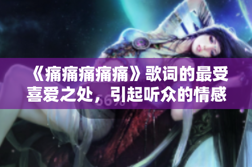 《痛痛痛痛痛》歌詞的最受喜愛之處，引起聽眾的情感共鳴