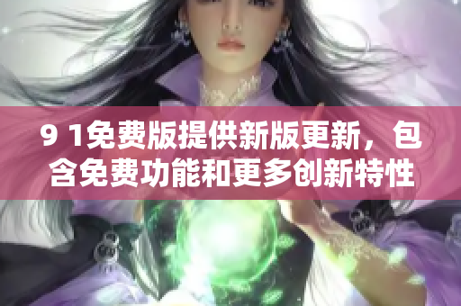 9 1免費(fèi)版提供新版更新，包含免費(fèi)功能和更多創(chuàng)新特性