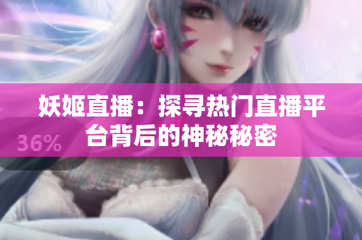 妖姬直播：探尋熱門直播平臺背后的神秘秘密
