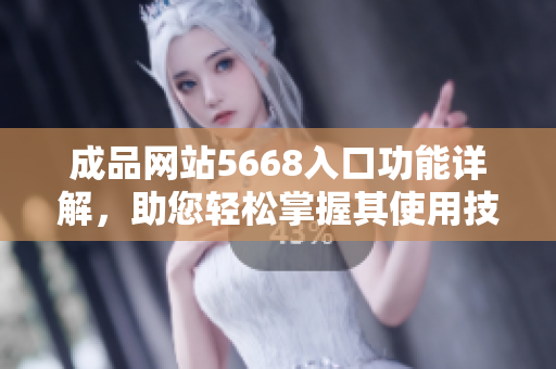 成品網(wǎng)站5668入口功能詳解，助您輕松掌握其使用技巧