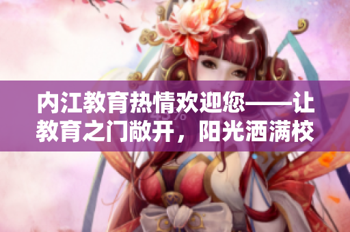 內江教育熱情歡迎您——讓教育之門敞開，陽光灑滿校園