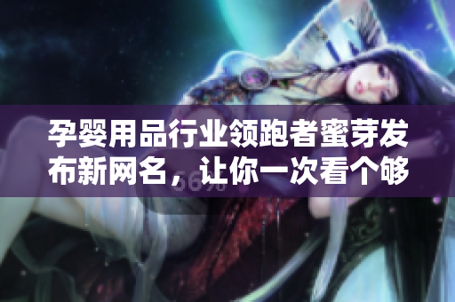 孕嬰用品行業(yè)領(lǐng)跑者蜜芽發(fā)布新網(wǎng)名，讓你一次看個(gè)夠