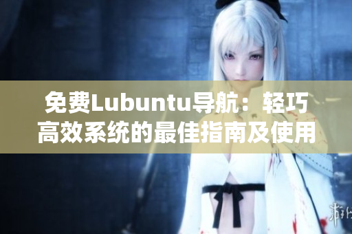 免費(fèi)Lubuntu導(dǎo)航：輕巧高效系統(tǒng)的最佳指南及使用技巧