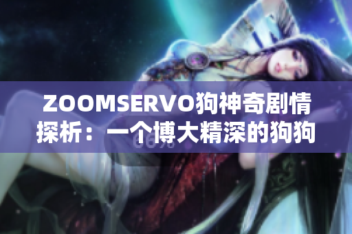 ZOOMSERVO狗神奇劇情探析：一個博大精深的狗狗世界