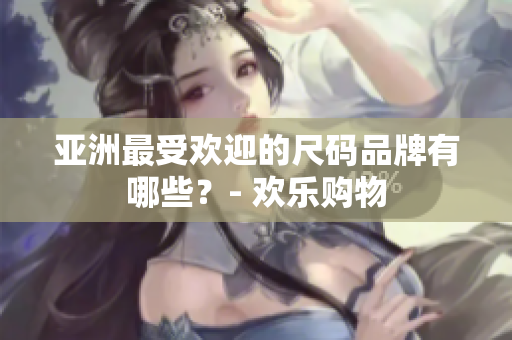亞洲最受歡迎的尺碼品牌有哪些？- 歡樂購(gòu)物