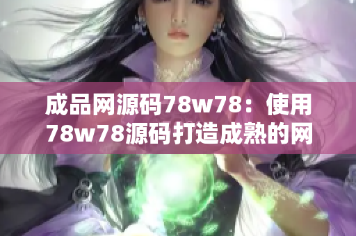 成品網(wǎng)源碼78w78：使用78w78源碼打造成熟的網(wǎng)站