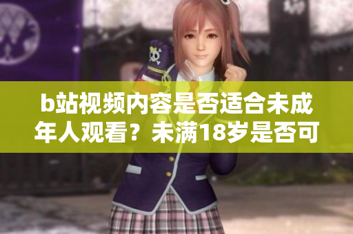 b站視頻內(nèi)容是否適合未成年人觀看？未滿18歲是否可以在b站接廣告？