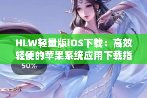 HLW輕量版iOS下載：高效輕便的蘋果系統(tǒng)應(yīng)用下載指南